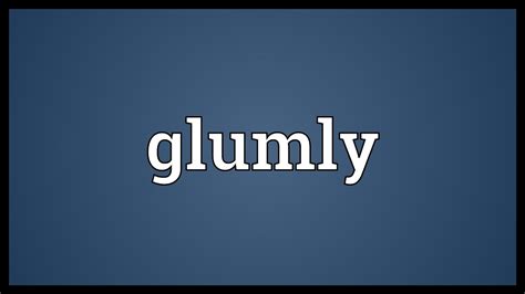 definition glumly.